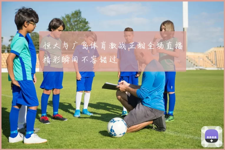 恒大与广岛体育激战正酣全场直播精彩瞬间不容错过