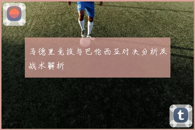 马德里竞技与巴伦西亚对决分析及战术解析