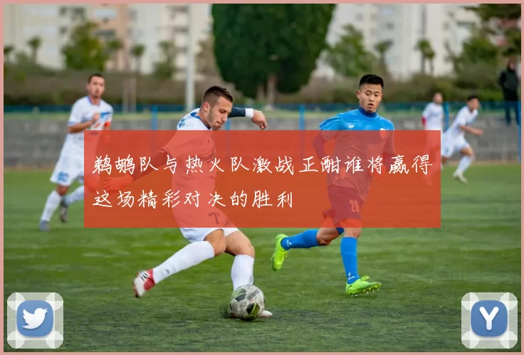 鹈鹕队与热火队激战正酣谁将赢得这场精彩对决的胜利