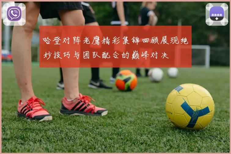 哈登对阵老鹰精彩集锦回顾展现绝妙技巧与团队配合的巅峰对决